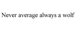 NEVER AVERAGE ALWAYS A WOLF trademark