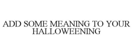 ADD SOME MEANING TO YOUR HALLOWEENING trademark