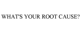 WHAT'S YOUR ROOT CAUSE? trademark
