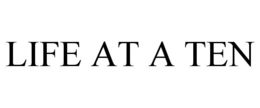 LIFE AT A TEN trademark