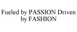 FUELED BY PASSION DRIVEN BY FASHION trademark