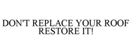 DON'T REPLACE YOUR ROOF RESTORE IT! trademark
