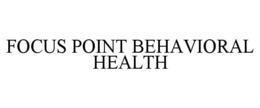 FOCUS POINT BEHAVIORAL HEALTH trademark