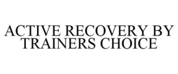 ACTIVE RECOVERY BY TRAINERS CHOICE trademark