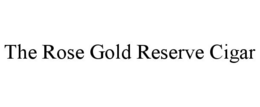 THE ROSE GOLD RESERVE CIGAR trademark