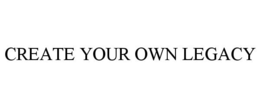 CREATE YOUR OWN LEGACY trademark