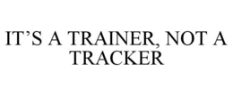 IT'S A TRAINER, NOT A TRACKER trademark