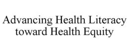 ADVANCING HEALTH LITERACY TOWARD HEALTH EQUITY trademark