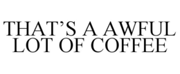 THAT'S A AWFUL LOT OF COFFEE trademark