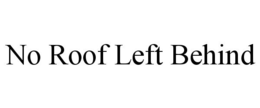 NO ROOF LEFT BEHIND trademark