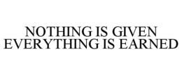 NOTHING IS GIVEN EVERYTHING IS EARNED trademark