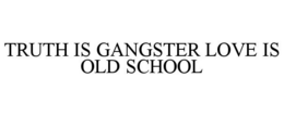 TRUTH IS GANGSTER LOVE IS OLD SCHOOL trademark