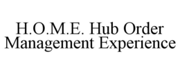 H.O.M.E. HUB ORDER MANAGEMENT EXPERIENCE trademark