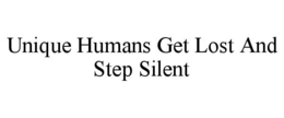 UNIQUE HUMANS GET LOST AND STEP SILENT trademark