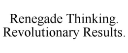 RENEGADE THINKING. REVOLUTIONARY RESULTS. trademark
