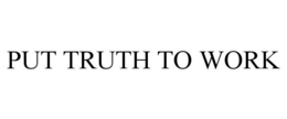 PUT TRUTH TO WORK trademark