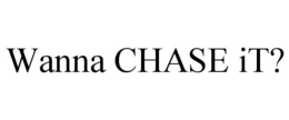 WANNA CHASE IT? trademark