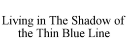 LIVING IN THE SHADOW OF THE THIN BLUE LINE trademark
