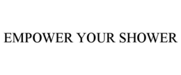 EMPOWER YOUR SHOWER trademark