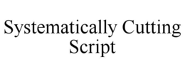 SYSTEMATICALLY CUTTING SCRIPT trademark