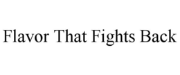 FLAVOR THAT FIGHTS BACK trademark