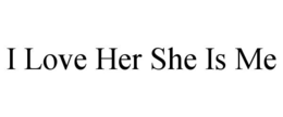 I LOVE HER SHE IS ME trademark
