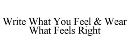 WRITE WHAT YOU FEEL & WEAR WHAT FEELS RIGHT trademark