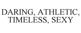 DARING, ATHLETIC, TIMELESS, SEXY trademark