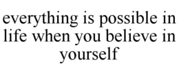 EVERYTHING IS POSSIBLE IN LIFE WHEN YOU BELIEVE IN YOURSELF trademark