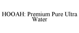 HOOAH: PREMIUM PURE ULTRA WATER trademark