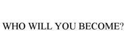 WHO WILL YOU BECOME? trademark