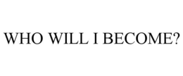 WHO WILL I BECOME? trademark