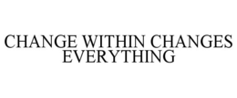 CHANGE WITHIN CHANGES EVERYTHING trademark