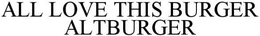 ALL LOVE THIS BURGER ALTBURGER trademark