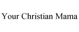 YOUR CHRISTIAN MAMA trademark