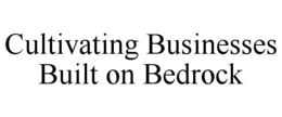 CULTIVATING BUSINESSES BUILT ON BEDROCK trademark