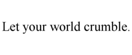 LET YOUR WORLD CRUMBLE. trademark