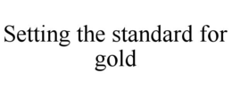 SETTING THE STANDARD FOR GOLD trademark