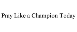 PRAY LIKE A CHAMPION TODAY trademark
