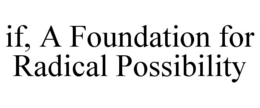 IF, A FOUNDATION FOR RADICAL POSSIBILITY trademark