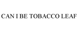 CAN I BE TOBACCO LEAF trademark