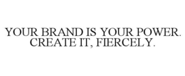 YOUR BRAND IS YOUR POWER. CREATE IT, FIERCELY. trademark