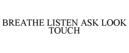 BREATHE LISTEN ASK LOOK TOUCH trademark