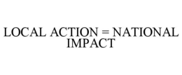 LOCAL ACTION = NATIONAL IMPACT trademark