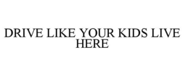 DRIVE LIKE YOUR KIDS LIVE HERE trademark