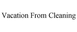 VACATION FROM CLEANING trademark