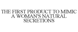 THE FIRST PRODUCT TO MIMIC A WOMAN'S NATURAL SECRETIONS trademark