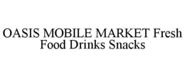 OASIS MOBILE MARKET FRESH FOOD DRINKS SNACKS trademark