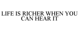 LIFE IS RICHER WHEN YOU CAN HEAR IT trademark