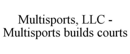 MULTISPORTS, LLC - MULTISPORTS BUILDS COURTS trademark